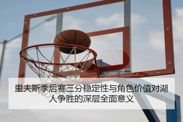 里夫斯季后赛三分稳定性与角色价值对湖人争胜的深层全面意义