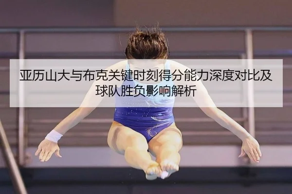 亚历山大与布克关键时刻得分能力深度对比及球队胜负影响解析