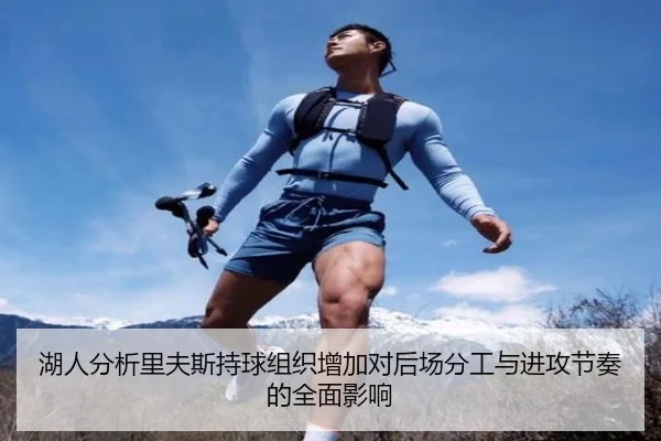 湖人分析里夫斯持球组织增加对后场分工与进攻节奏的全面影响