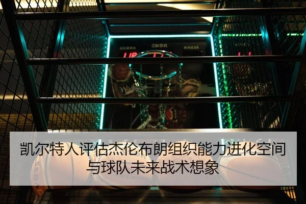 凯尔特人评估杰伦布朗组织能力进化空间与球队未来战术想象
