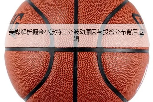 美媒解析掘金小波特三分波动原因与投篮分布背后逻辑