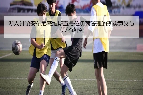 湖人讨论安东尼戴维斯五号位负荷管理的现实意义与优化路径
